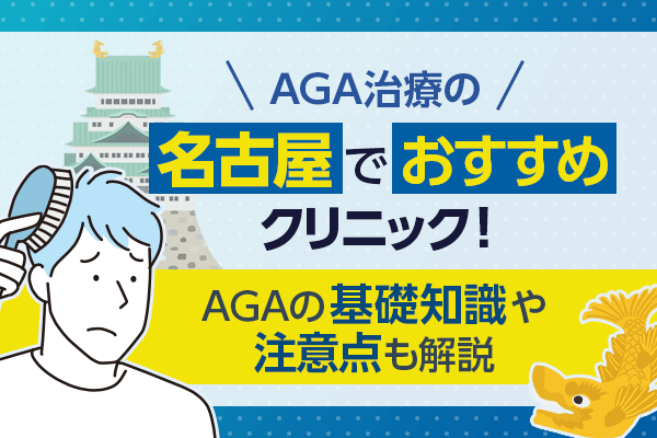 AGA治療の名古屋でおすすめクリニック9選! AGAの基礎知識や注意点も解説