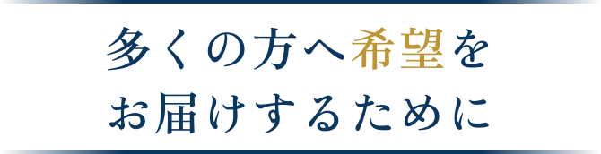 多くの方へ希望を お届けするために